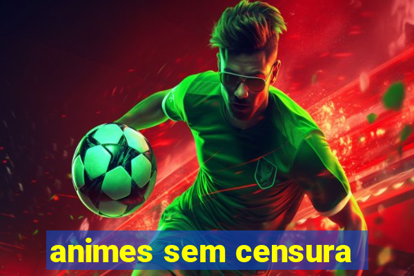 animes sem censura